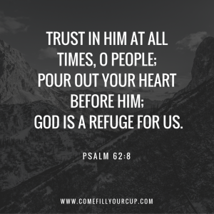 Trust in Him at all times, O people; Pour out your heart before Him; God is a refuge for us.